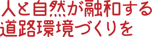 人と自然が融和する道路環境づくりを