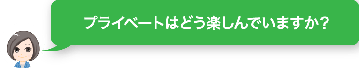 プライベートはどう楽しんでいますか？